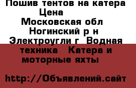                Пошив тентов на катера › Цена ­ 1 000 - Московская обл., Ногинский р-н, Электроугли г. Водная техника » Катера и моторные яхты   